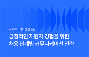 긍정적인 지원자 경험을 위한 채용 단계별 커뮤니케이션 전략